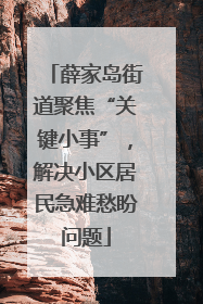 薛家岛街道聚焦“关键小事”，解决小区居民急难愁盼问题