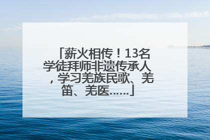 薪火相传！13名学徒拜师非遗传承人，学习羌族民歌、羌笛、羌医……