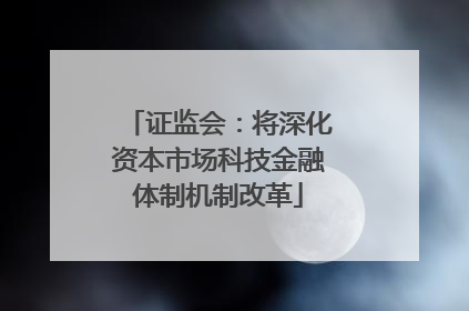 证监会：将深化资本市场科技金融体制机制改革