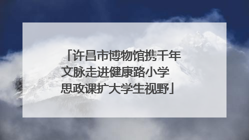 许昌市博物馆携千年文脉走进健康路小学 思政课扩大学生视野