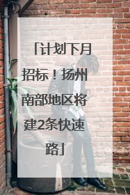 计划下月招标！扬州南部地区将建2条快速路