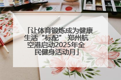 让体育锻炼成为健康生活“标配” 郑州航空港启动2025年全民健身活动月