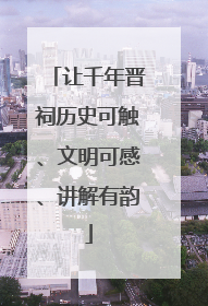 让千年晋祠历史可触、文明可感、讲解有韵