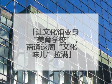 让文化馆变身“美育学校”，南通这周“文化味儿”拉满