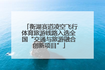衡湖赛道凌空飞行体育旅游线路入选全国“交通与旅游融合创新项目”