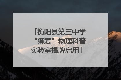 衡阳县第三中学“狮爱”物理科普实验室揭牌启用