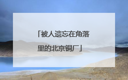 被人遗忘在角落里的北京铜厂