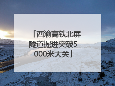 西渝高铁北屏隧道掘进突破5000米大关