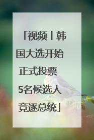 视频丨韩国大选开始正式投票 5名候选人竞逐总统