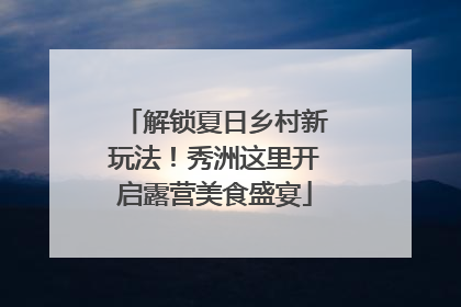 解锁夏日乡村新玩法！秀洲这里开启露营美食盛宴