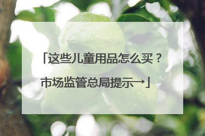 这些儿童用品怎么买？市场监管总局提示→