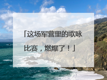 这场军营里的歌咏比赛，燃爆了！