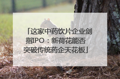 这家中药饮片企业剑指IPO：新荷花能否突破传统药企天花板
