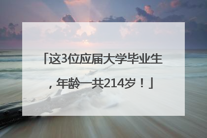 这3位应届大学毕业生，年龄一共214岁！