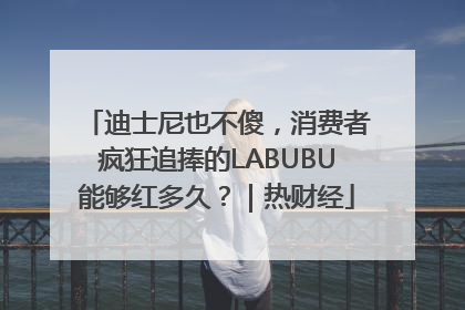 迪士尼也不傻，消费者疯狂追捧的LABUBU能够红多久？｜热财经