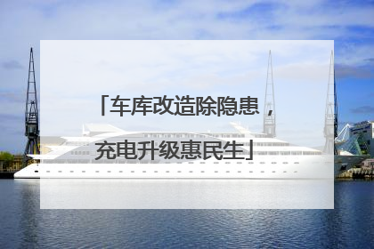 车库改造除隐患，充电升级惠民生