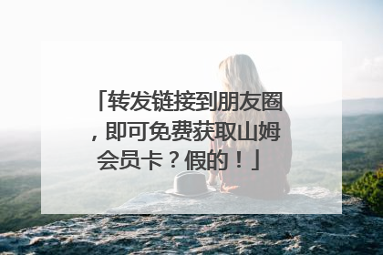转发链接到朋友圈，即可免费获取山姆会员卡？假的！