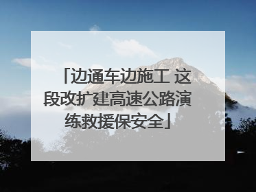 边通车边施工 这段改扩建高速公路演练救援保安全