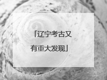 辽宁考古又有重大发现