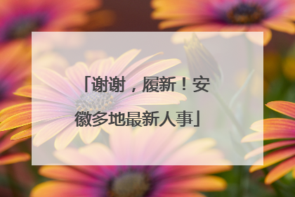 谢谢，履新！安徽多地最新人事
