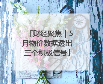 财经聚焦｜5月物价数据透出三个积极信号