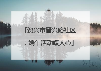 资兴市晋兴路社区：端午活动暖人心