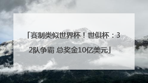 赛制类似世界杯！世俱杯：32队争霸 总奖金10亿美元
