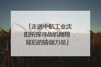 走进中航工业沈阳所探寻战机翱翔背后的铸剑力量
