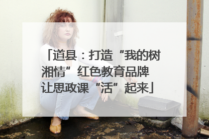 道县：打造“我的树湘情”红色教育品牌 让思政课“活”起来