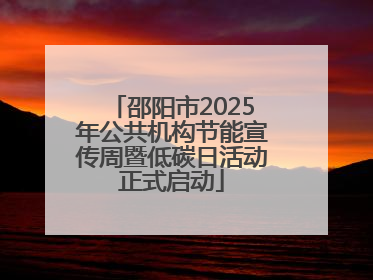 邵阳市2025年公共机构节能宣传周暨低碳日活动正式启动