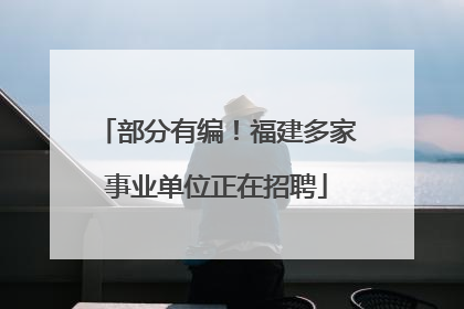 部分有编！福建多家事业单位正在招聘