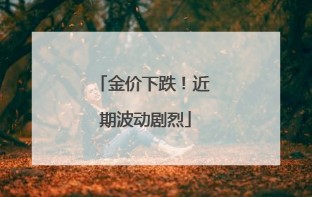 金价下跌！近期波动剧烈