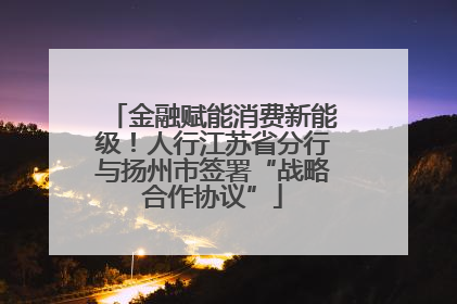 金融赋能消费新能级！人行江苏省分行与扬州市签署“战略合作协议”
