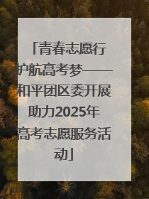 青春志愿行 护航高考梦——和平团区委开展助力2025年高考志愿服务活动