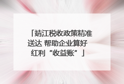 靖江税收政策精准送达 帮助企业算好红利“收益账”