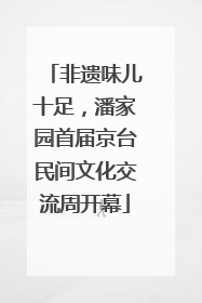 非遗味儿十足，潘家园首届京台民间文化交流周开幕