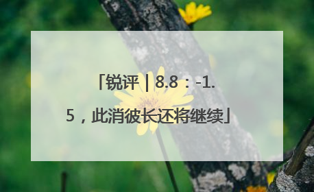 锐评｜8.8：-1.5，此消彼长还将继续