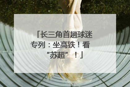 长三角首趟球迷专列：坐高铁！看“苏超”！