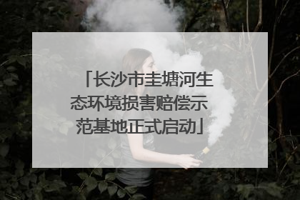 长沙市圭塘河生态环境损害赔偿示范基地正式启动