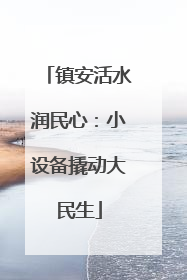 镇安活水润民心：小设备撬动大民生