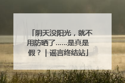 阴天没阳光，就不用防晒了……是真是假？｜谣言终结站