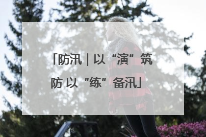 防汛｜以“演”筑防 以“练”备汛