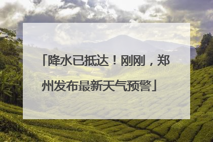 降水已抵达！刚刚，郑州发布最新天气预警