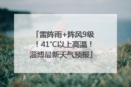 雷阵雨+阵风9级！41℃以上高温！淄博最新天气预报