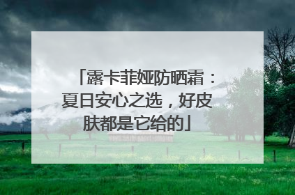 露卡菲娅防晒霜：夏日安心之选，好皮肤都是它给的