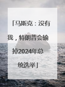 马斯克：没有我，特朗普会输掉2024年总统选举