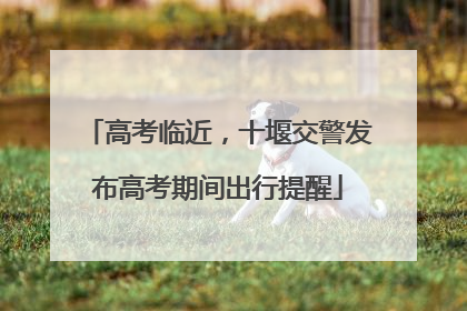 高考临近，十堰交警发布高考期间出行提醒