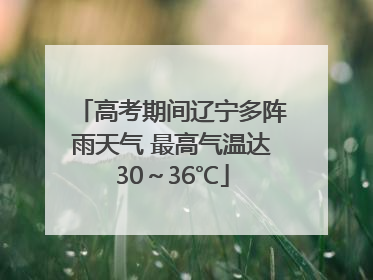 高考期间辽宁多阵雨天气 最高气温达30～36℃