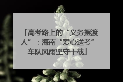高考路上的“义务摆渡人”：海南“爱心送考”车队风雨坚守十载