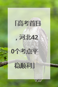 高考首日，河北420个考点平稳顺利